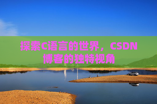探索C语言的世界，CSDN博客的独特视角
